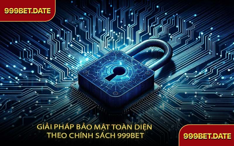 Giải Pháp Bảo Mật Toàn Diện Theo Chính Sách 999BET