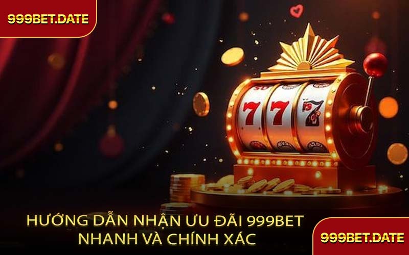 Hướng Dẫn Nhận Ưu Đãi 999Bet Nhanh Và Chính Xác