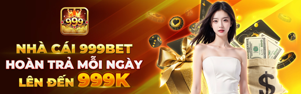 Nhà Cái 999Bet Hoàn Trả Mỗi Ngày Lên Đến 999k