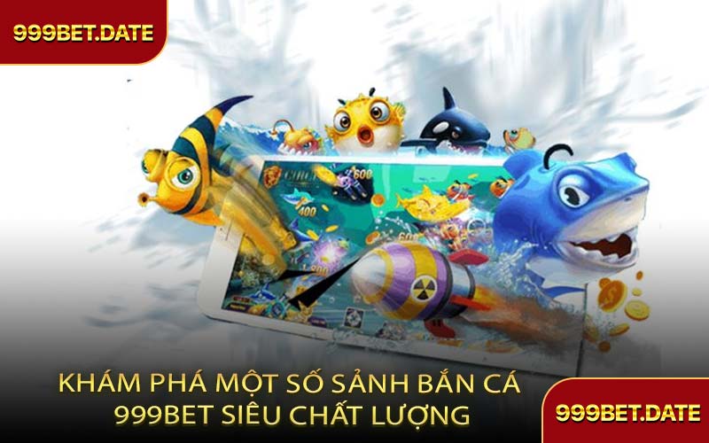 Khám Phá Một Số Sảnh Bắn Cá 999Bet Siêu Chất Lượng