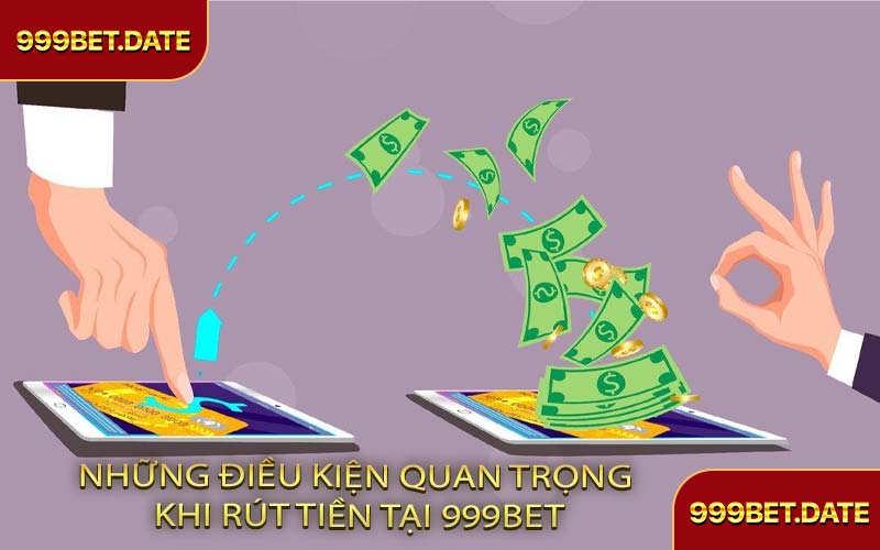 Những Điều Kiện Quan Trọng Khi Rút Tiền Tại 999Bet