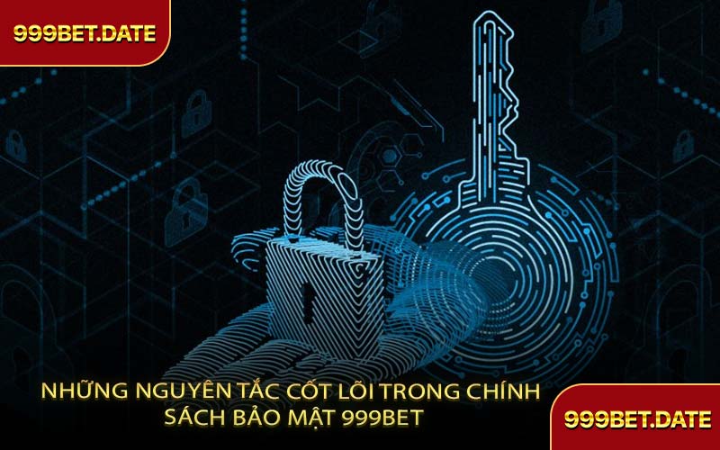 Những Nguyên Tắc Cốt Lõi Trong Chính Sách Bảo Mật 999Bet