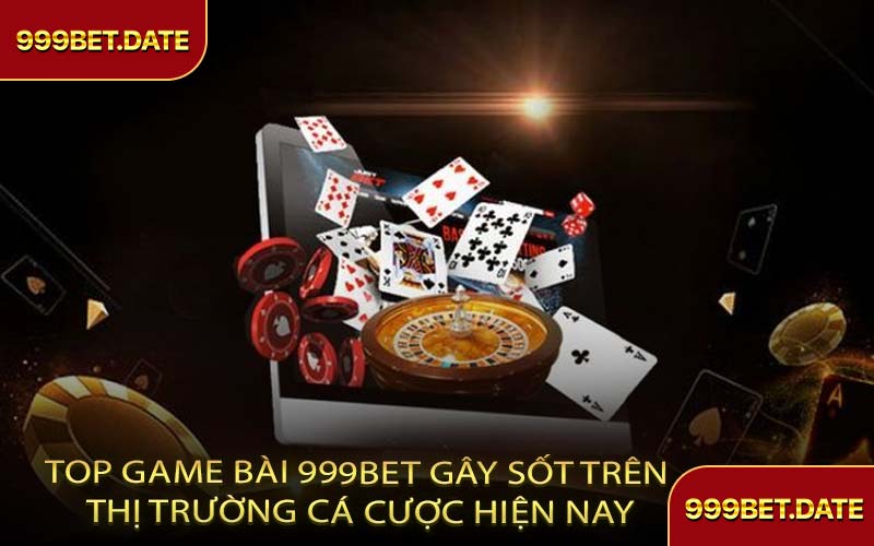 Top Game Bài 999Bet Gây Sốt Trên Thị Trường Cá Cược Hiện Nay 