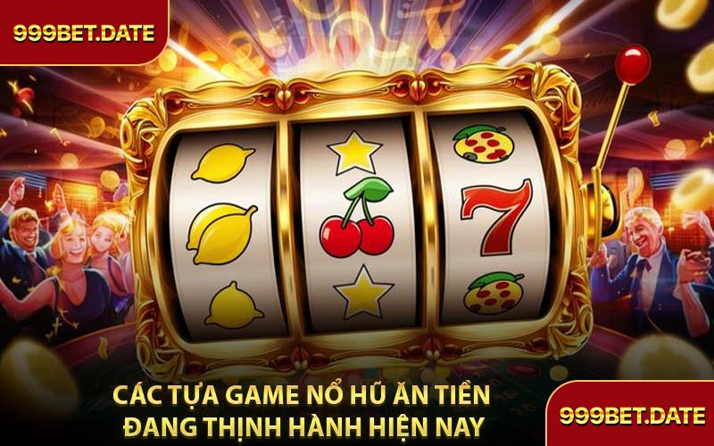 Các Tựa Game Nổ Hũ Ăn Tiền Đang Thịnh Hành Hiện Nay
