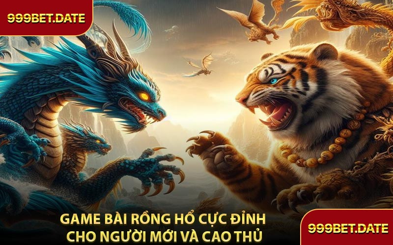 Game Bài Rồng Hổ Cực Đỉnh Cho Người Mới Và Cao Thủ
