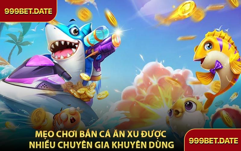 Mẹo Chơi Bắn Cá Ăn Xu Được Nhiều Chuyên Gia Khuyên Dùng
